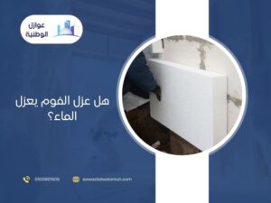 هل عزل الفوم يعزل الماء؟